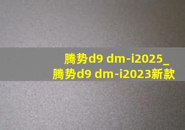 腾势d9 dm-i2025_腾势d9 dm-i2023新款